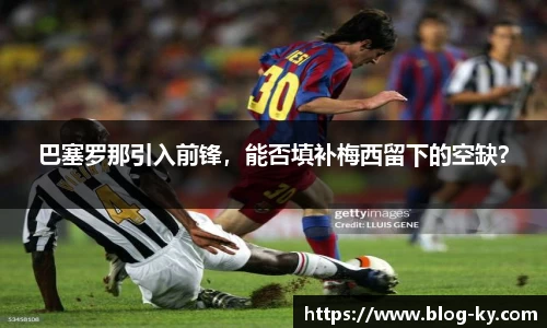 巴塞罗那引入前锋，能否填补梅西留下的空缺？