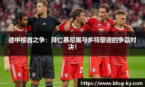 德甲榜首之争：拜仁慕尼黑与多特蒙德的争霸对决！