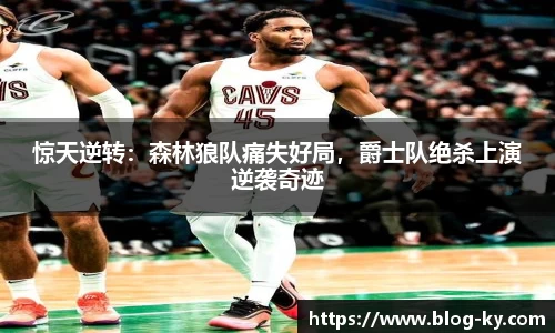 惊天逆转：森林狼队痛失好局，爵士队绝杀上演逆袭奇迹