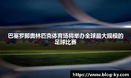 巴塞罗那奥林匹克体育场将举办全球最大规模的足球比赛
