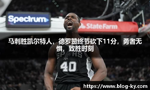 马刺胜凯尔特人，德罗赞终节砍下11分，勇者无惧，致胜时刻