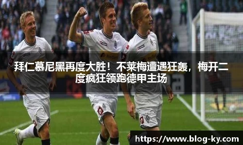 拜仁慕尼黑再度大胜！不莱梅遭遇狂轰，梅开二度疯狂领跑德甲主场