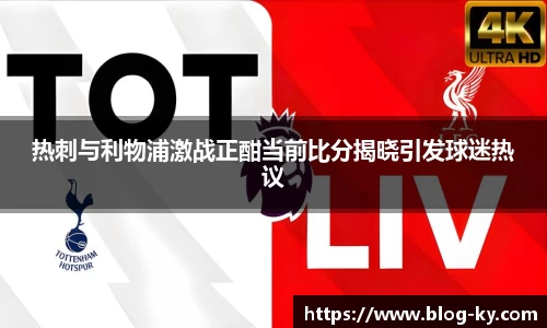 热刺与利物浦激战正酣当前比分揭晓引发球迷热议