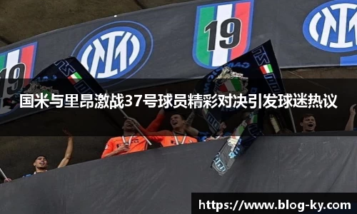 国米与里昂激战37号球员精彩对决引发球迷热议