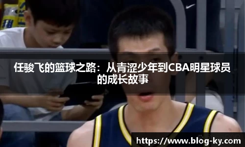 任骏飞的篮球之路：从青涩少年到CBA明星球员的成长故事