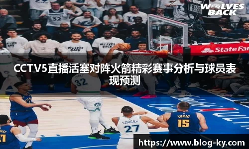 CCTV5直播活塞对阵火箭精彩赛事分析与球员表现预测