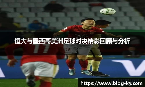 恒大与墨西哥美洲足球对决精彩回顾与分析