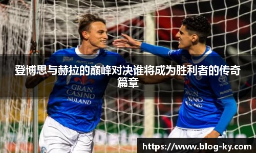 登博思与赫拉的巅峰对决谁将成为胜利者的传奇篇章