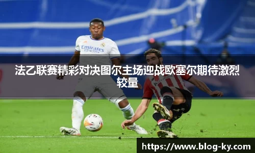 法乙联赛精彩对决图尔主场迎战欧塞尔期待激烈较量