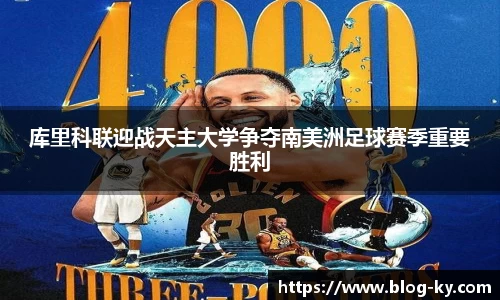 库里科联迎战天主大学争夺南美洲足球赛季重要胜利