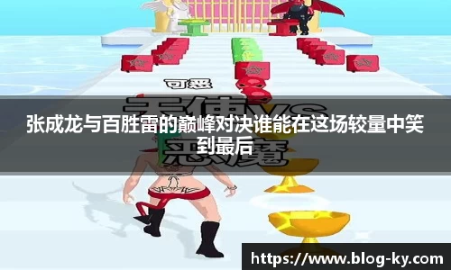 张成龙与百胜雷的巅峰对决谁能在这场较量中笑到最后