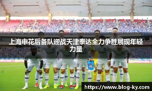 上海申花后备队迎战天津泰达全力争胜展现年轻力量