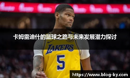 卡姆雷迪什的篮球之路与未来发展潜力探讨