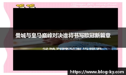 曼城与皇马巅峰对决谁将书写欧冠新篇章