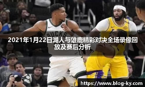 2021年1月22日湖人与雄鹿精彩对决全场录像回放及赛后分析