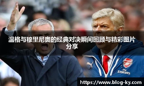 温格与穆里尼奥的经典对决瞬间回顾与精彩图片分享