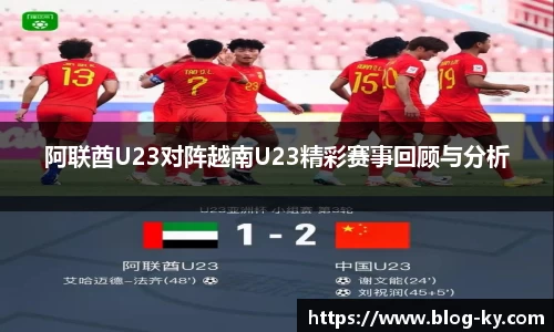 阿联酋U23对阵越南U23精彩赛事回顾与分析