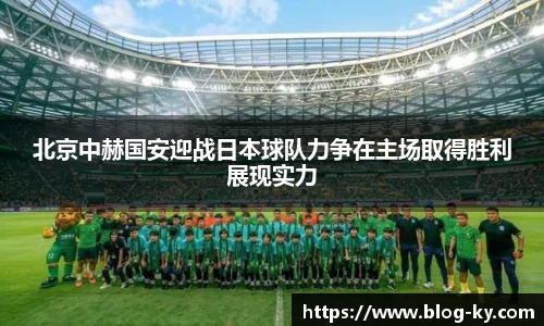 北京中赫国安迎战日本球队力争在主场取得胜利展现实力