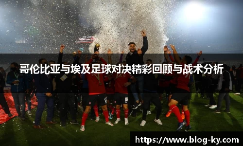 哥伦比亚与埃及足球对决精彩回顾与战术分析
