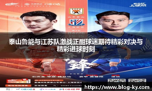 泰山鲁能与江苏队激战正酣球迷期待精彩对决与精彩进球时刻
