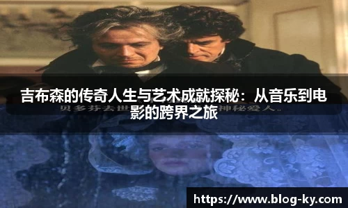 吉布森的传奇人生与艺术成就探秘：从音乐到电影的跨界之旅