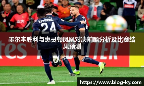 墨尔本胜利与惠灵顿凤凰对决前瞻分析及比赛结果预测