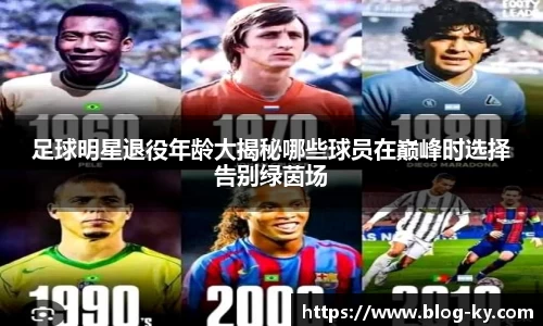 足球明星退役年龄大揭秘哪些球员在巅峰时选择告别绿茵场
