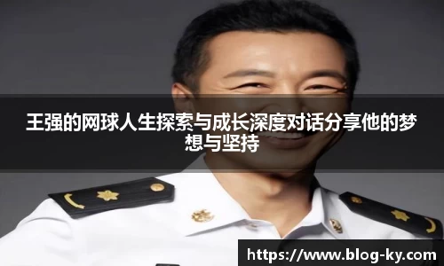 王强的网球人生探索与成长深度对话分享他的梦想与坚持