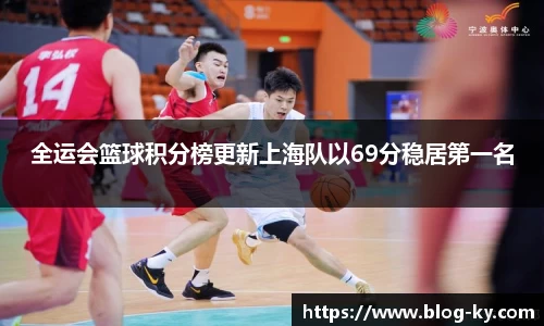 全运会篮球积分榜更新上海队以69分稳居第一名
