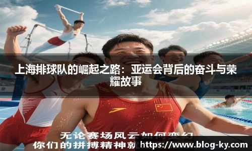 上海排球队的崛起之路：亚运会背后的奋斗与荣耀故事