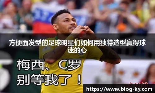 方便面发型的足球明星们如何用独特造型赢得球迷的心