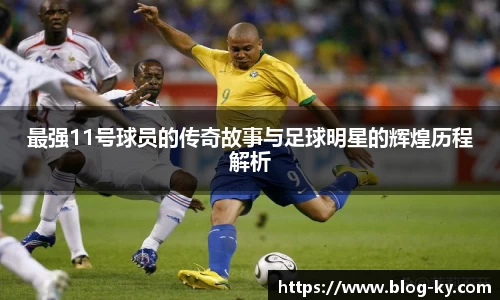 最强11号球员的传奇故事与足球明星的辉煌历程解析