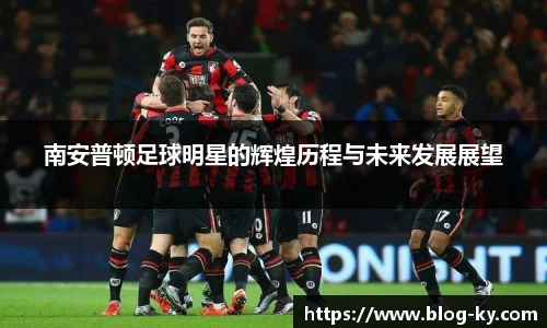 南安普顿足球明星的辉煌历程与未来发展展望